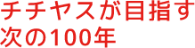 チチヤスが目指す次の100年